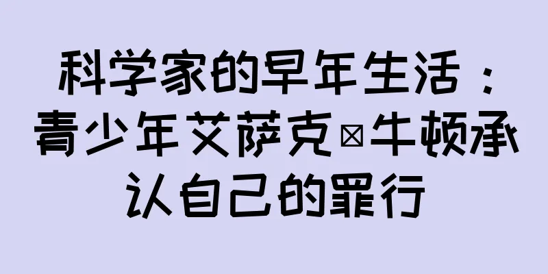科学家的早年生活：青少年艾萨克·牛顿承认自己的罪行
