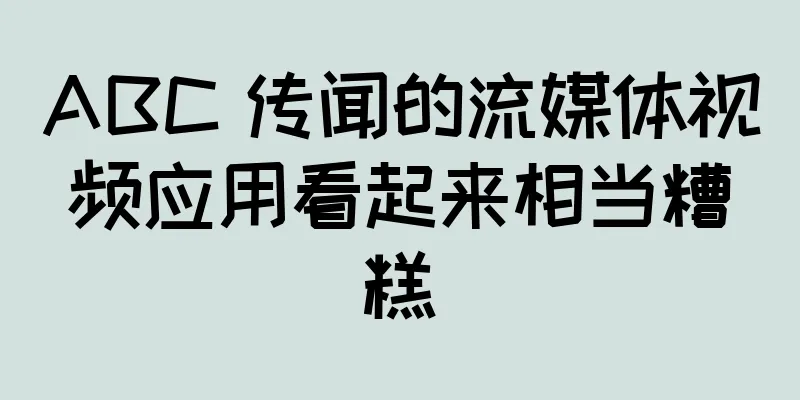 ABC 传闻的流媒体视频应用看起来相当糟糕