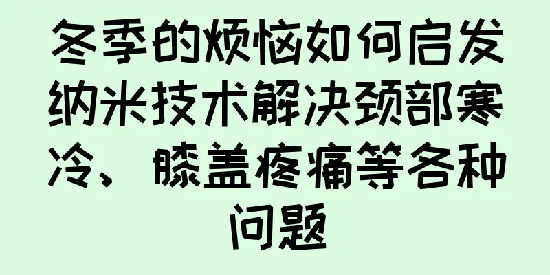 冬季的烦恼如何启发纳米技术解决颈部寒冷、膝盖疼痛等各种问题