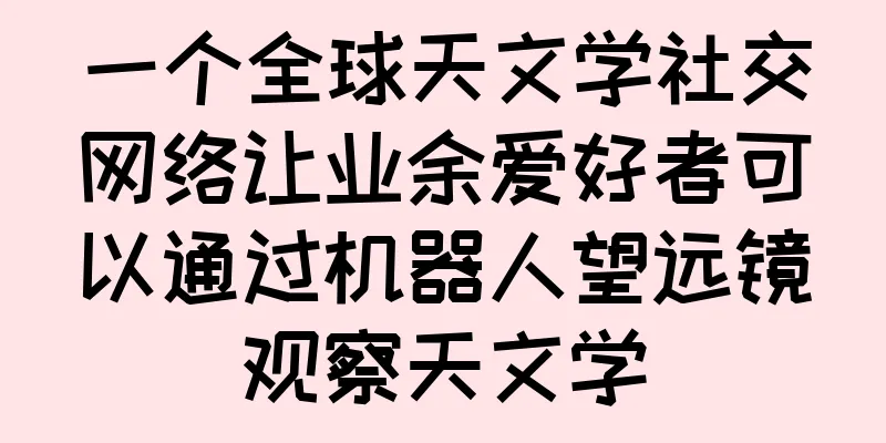 一个全球天文学社交网络让业余爱好者可以通过机器人望远镜观察天文学