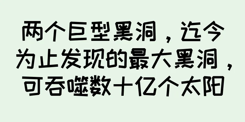 两个巨型黑洞，迄今为止发现的最大黑洞，可吞噬数十亿个太阳