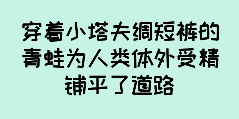 穿着小塔夫绸短裤的青蛙为人类体外受精铺平了道路