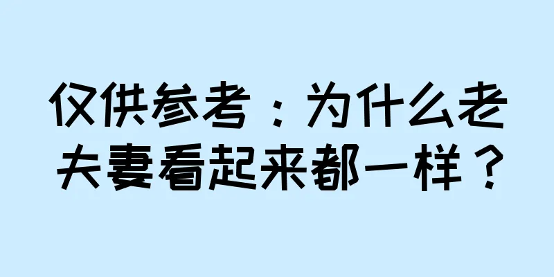 仅供参考：为什么老夫妻看起来都一样？