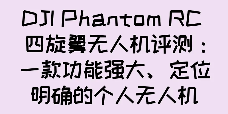 DJI Phantom RC 四旋翼无人机评测：一款功能强大、定位明确的个人无人机
