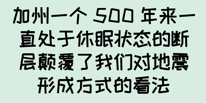 加州一个 500 年来一直处于休眠状态的断层颠覆了我们对地震形成方式的看法