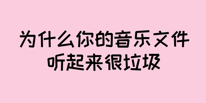 为什么你的音乐文件听起来很垃圾