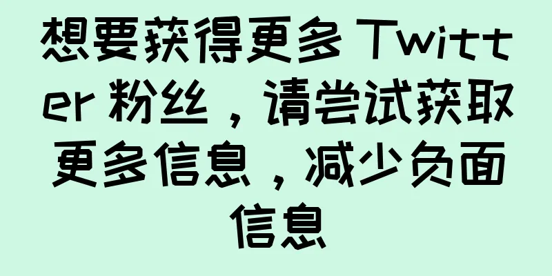 想要获得更多 Twitter 粉丝，请尝试获取更多信息，减少负面信息