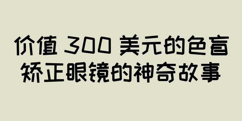 价值 300 美元的色盲矫正眼镜的神奇故事