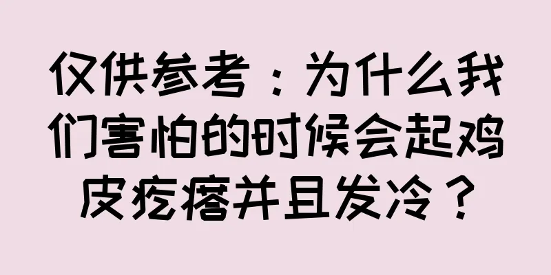 仅供参考：为什么我们害怕的时候会起鸡皮疙瘩并且发冷？