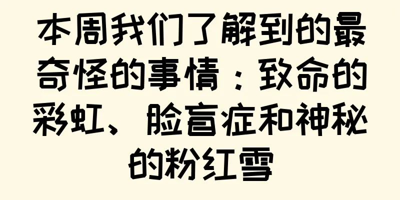 本周我们了解到的最奇怪的事情：致命的彩虹、脸盲症和神秘的粉红雪