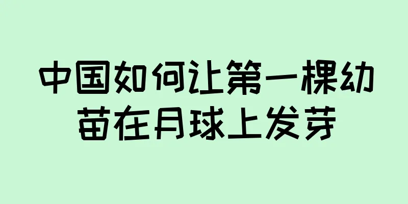 中国如何让第一棵幼苗在月球上发芽