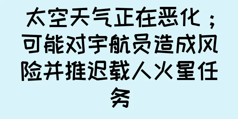 太空天气正在恶化；可能对宇航员造成风险并推迟载人火星任务