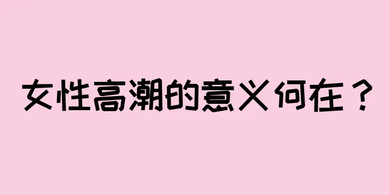 女性高潮的意义何在？