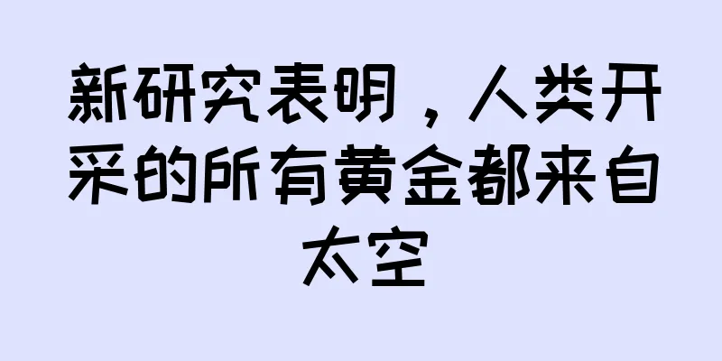 新研究表明，人类开采的所有黄金都来自太空