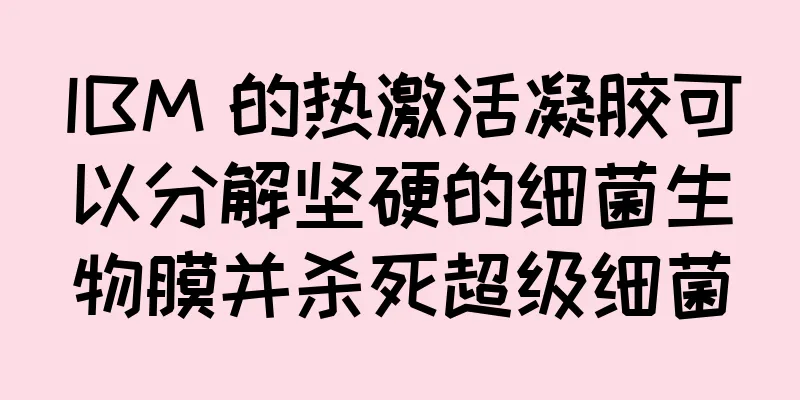 IBM 的热激活凝胶可以分解坚硬的细菌生物膜并杀死超级细菌