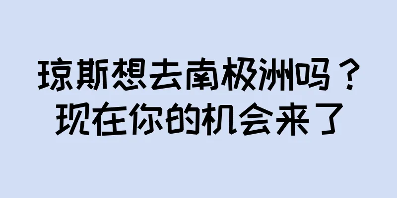 琼斯想去南极洲吗？现在你的机会来了