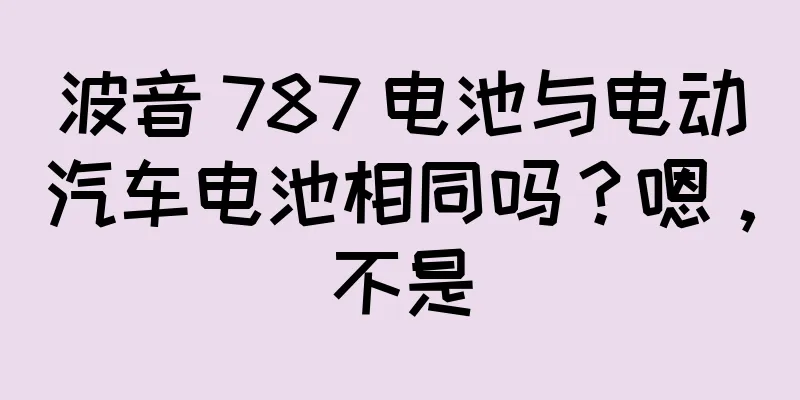 波音 787 电池与电动汽车电池相同吗？嗯，不是