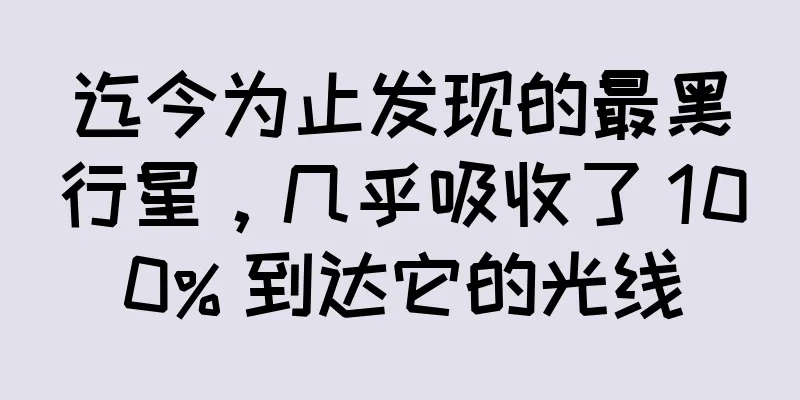 迄今为止发现的最黑行星，几乎吸收了 100% 到达它的光线