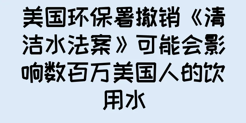 美国环保署撤销《清洁水法案》可能会影响数百万美国人的饮用水