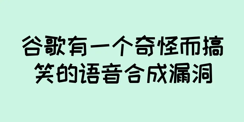 谷歌有一个奇怪而搞笑的语音合成漏洞
