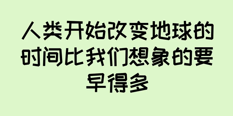 人类开始改变地球的时间比我们想象的要早得多