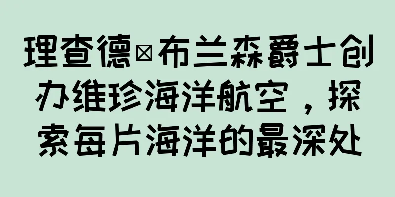 理查德·布兰森爵士创办维珍海洋航空，探索每片海洋的最深处