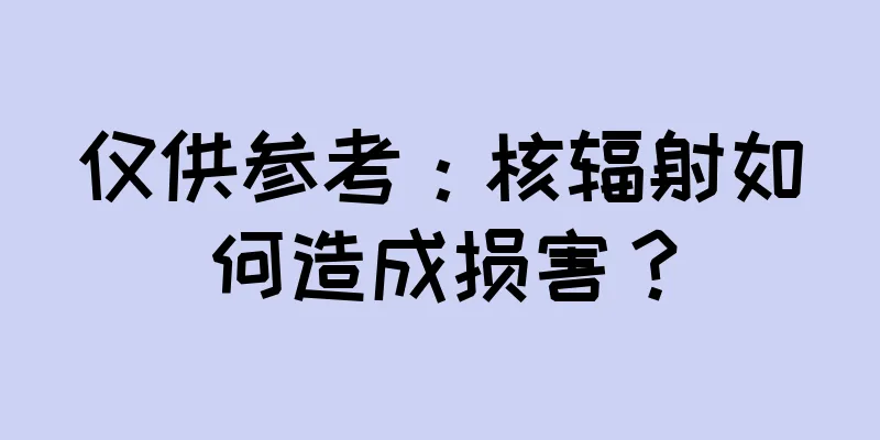 仅供参考：核辐射如何造成损害？