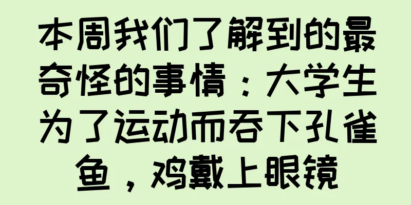 本周我们了解到的最奇怪的事情：大学生为了运动而吞下孔雀鱼，鸡戴上眼镜