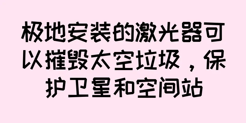 极地安装的激光器可以摧毁太空垃圾，保护卫星和空间站