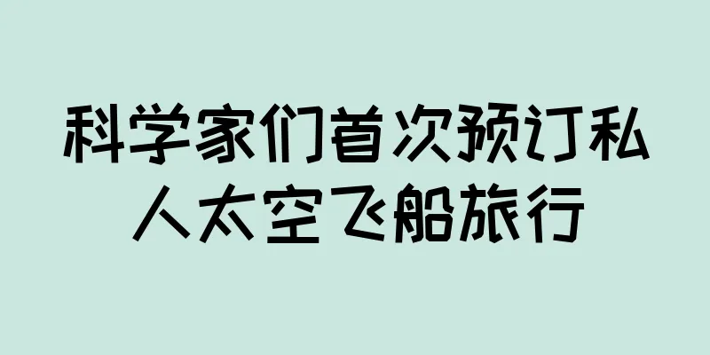 科学家们首次预订私人太空飞船旅行