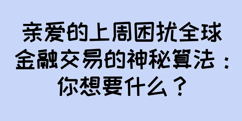 亲爱的上周困扰全球金融交易的神秘算法：你想要什么？