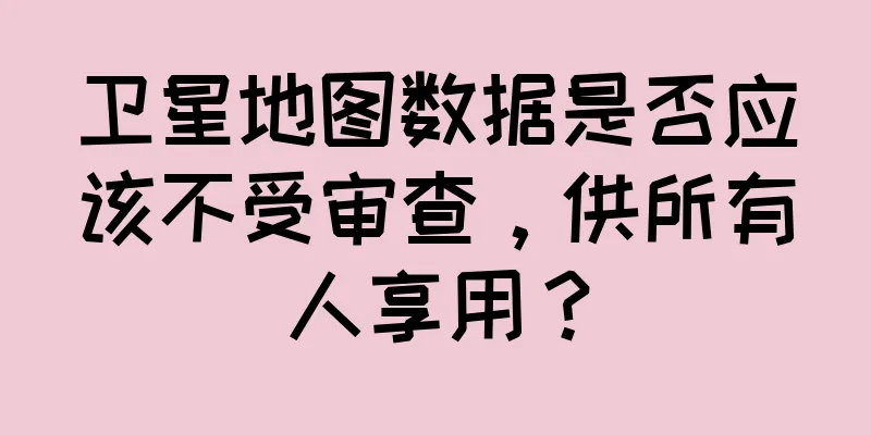卫星地图数据是否应该不受审查，供所有人享用？