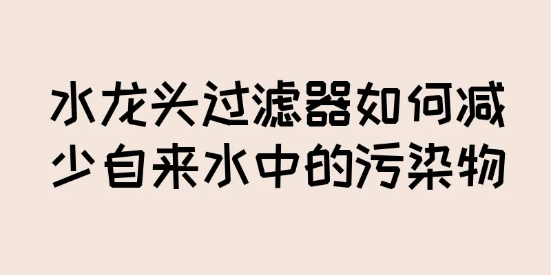 水龙头过滤器如何减少自来水中的污染物
