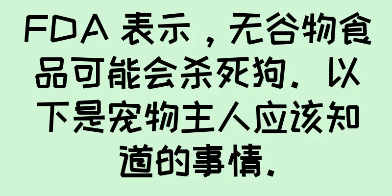 FDA 表示，无谷物食品可能会杀死狗。以下是宠物主人应该知道的事情。