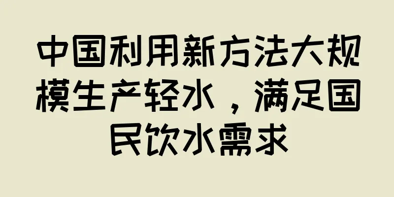 中国利用新方法大规模生产轻水，满足国民饮水需求