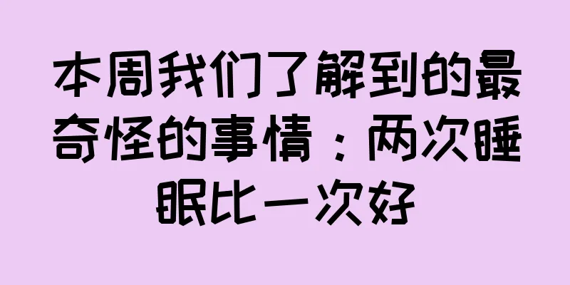 本周我们了解到的最奇怪的事情：两次睡眠比一次好
