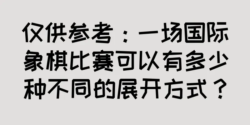 仅供参考：一场国际象棋比赛可以有多少种不同的展开方式？