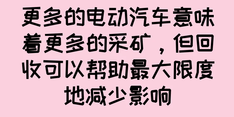 更多的电动汽车意味着更多的采矿，但回收可以帮助最大限度地减少影响
