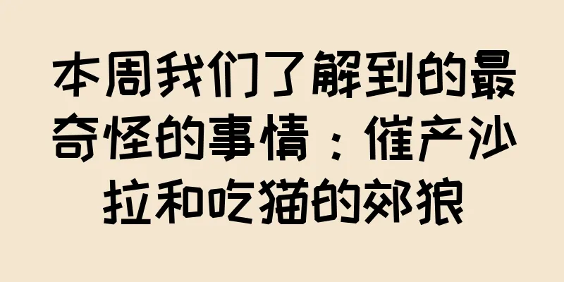 本周我们了解到的最奇怪的事情：催产沙拉和吃猫的郊狼