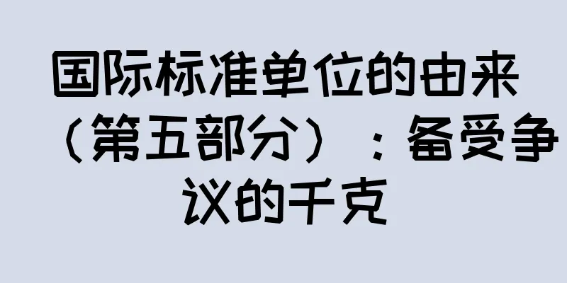 国际标准单位的由来（第五部分）：备受争议的千克