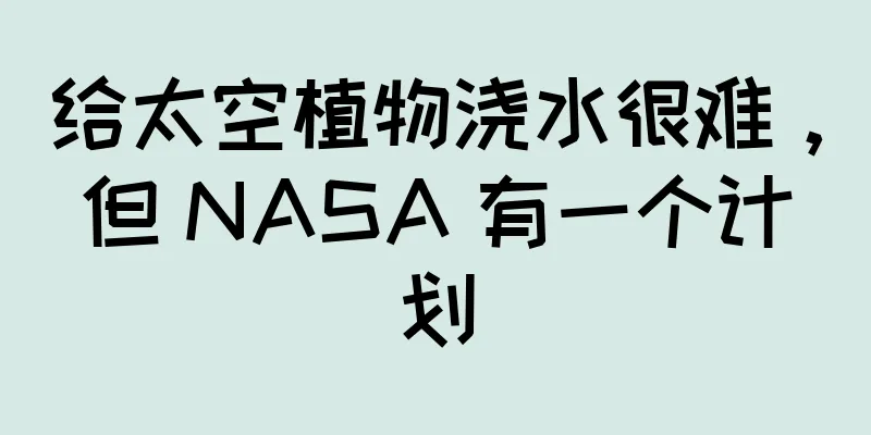 给太空植物浇水很难，但 NASA 有一个计划