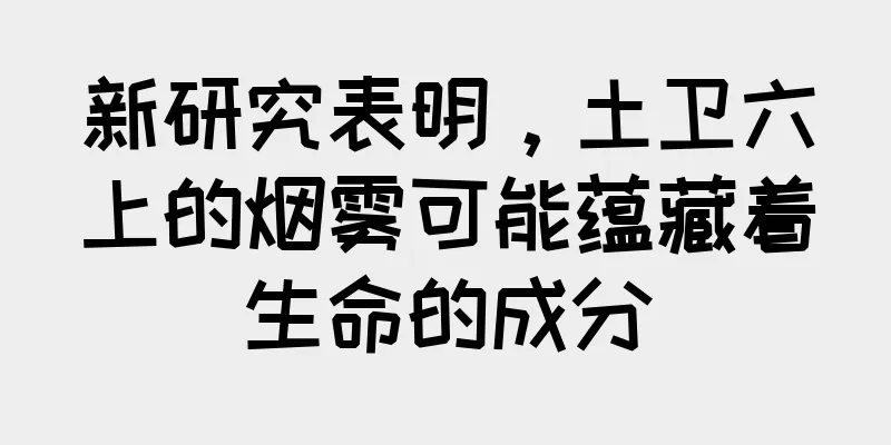 新研究表明，土卫六上的烟雾可能蕴藏着生命的成分