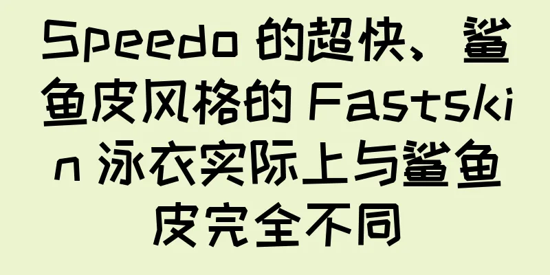 Speedo 的超快、鲨鱼皮风格的 Fastskin 泳衣实际上与鲨鱼皮完全不同
