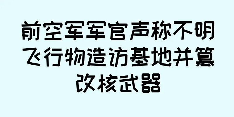 前空军军官声称不明飞行物造访基地并篡改核武器