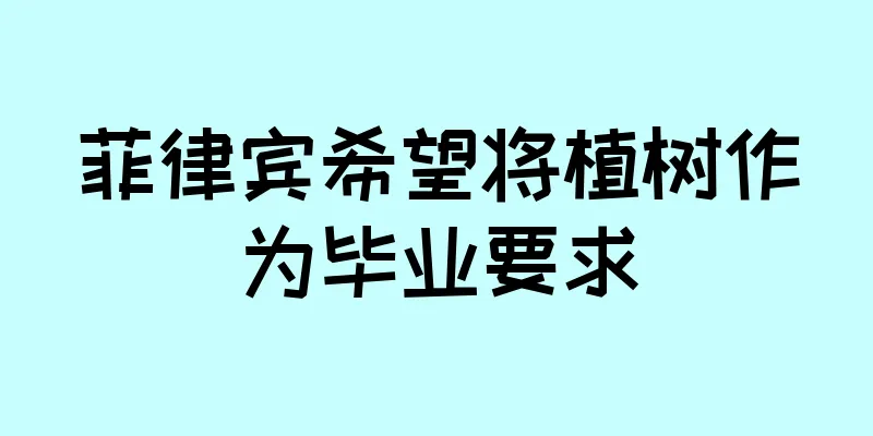 菲律宾希望将植树作为毕业要求
