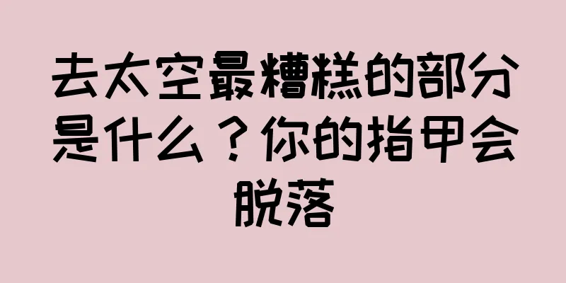 去太空最糟糕的部分是什么？你的指甲会脱落