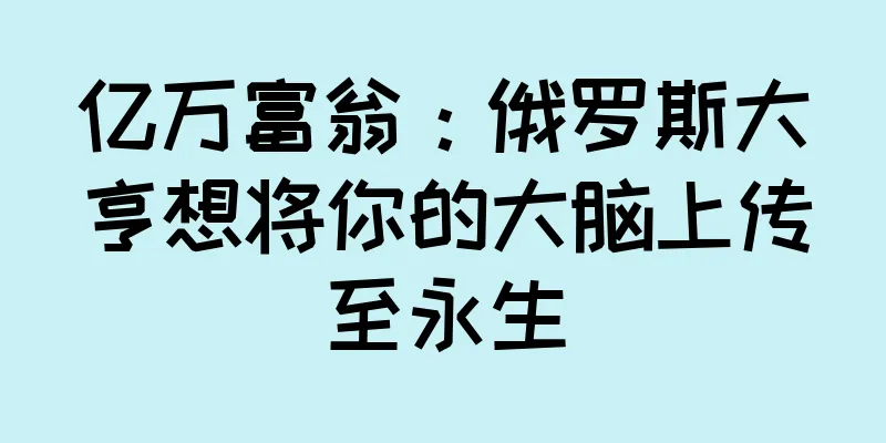亿万富翁：俄罗斯大亨想将你的大脑上传至永生