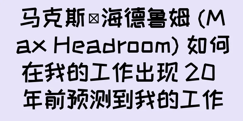 马克斯·海德鲁姆 (Max Headroom) 如何在我的工作出现 20 年前预测到我的工作