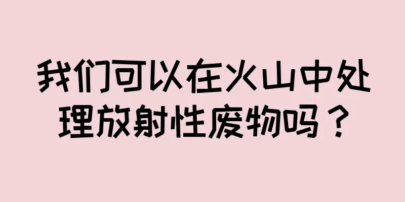 我们可以在火山中处理放射性废物吗？
