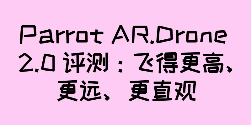 Parrot AR.Drone 2.0 评测：飞得更高、更远、更直观